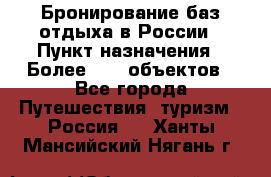 Бронирование баз отдыха в России › Пункт назначения ­ Более 2100 объектов - Все города Путешествия, туризм » Россия   . Ханты-Мансийский,Нягань г.